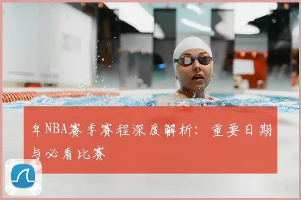 年NBA赛季赛程深度解析：重要日期与必看比赛