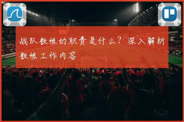 战队教练的职责是什么？深入解析教练工作内容