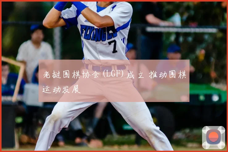 老挝围棋协会(LGF)成立 推动围棋运动发展
