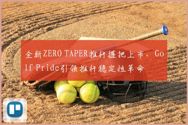 全新ZERO TAPER推杆握把上市，Golf Pride引领推杆稳定性革命