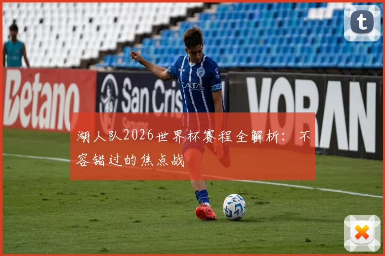 湖人队2026世界杯赛程全解析：不容错过的焦点战