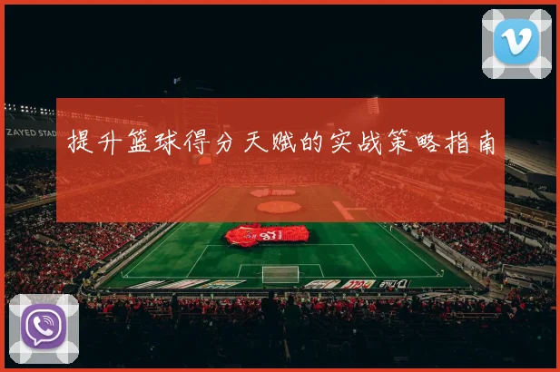 提升篮球得分天赋的实战策略指南