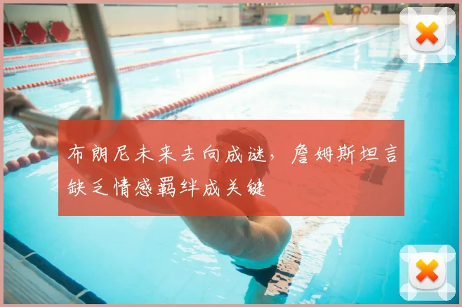 布朗尼未来去向成谜，詹姆斯坦言缺乏情感羁绊成关键