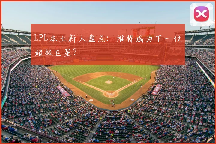 LPL本土新人盘点：谁将成为下一位超级巨星？