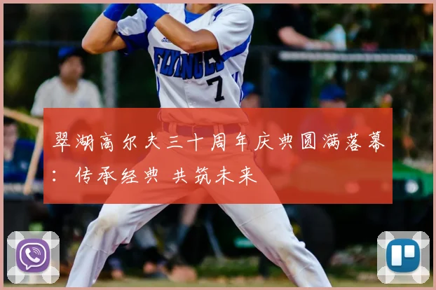 翠湖高尔夫三十周年庆典圆满落幕：传承经典 共筑未来