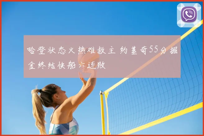 哈登状态火热难救主 约基奇55分掘金终结快船六连败