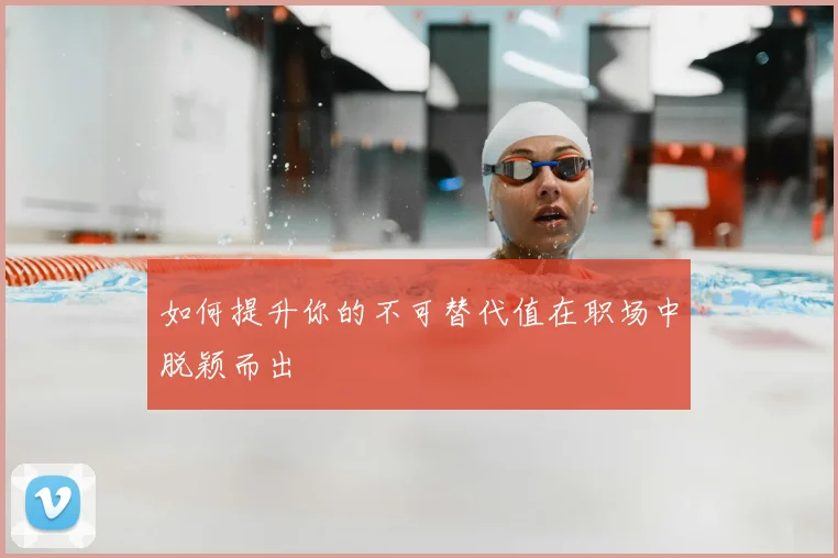 如何提升你的不可替代值在职场中脱颖而出