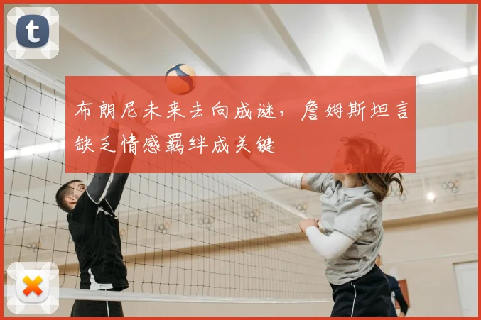 布朗尼未来去向成谜，詹姆斯坦言缺乏情感羁绊成关键