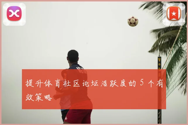 提升体育社区论坛活跃度的 5 个有效策略