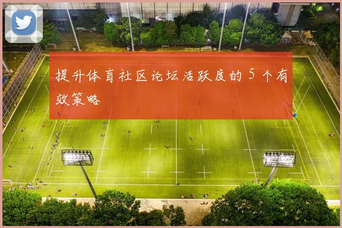 提升体育社区论坛活跃度的 5 个有效策略