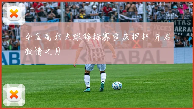 全国高尔夫球锦标赛重庆挥杆 开启激情之月