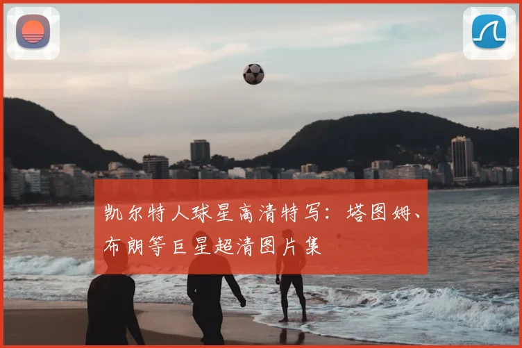 凯尔特人球星高清特写：塔图姆、布朗等巨星超清图片集