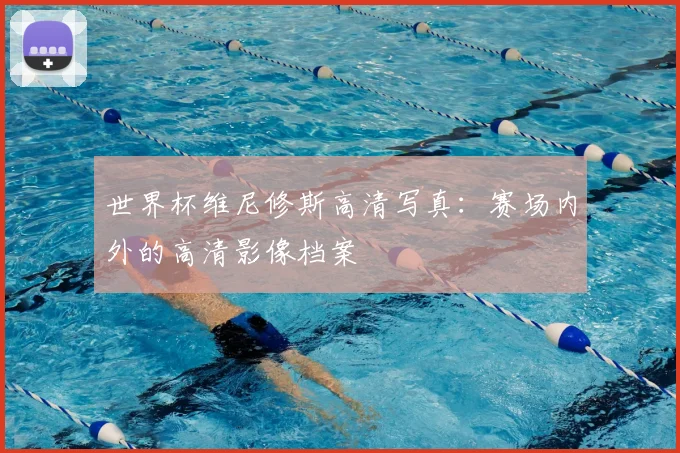 世界杯维尼修斯高清写真：赛场内外的高清影像档案